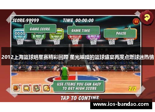 2012上海篮球明星赛精彩回顾 星光璀璨的篮球盛宴再度点燃球迷热情