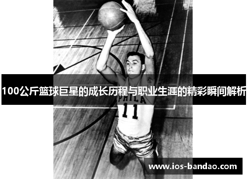 100公斤篮球巨星的成长历程与职业生涯的精彩瞬间解析