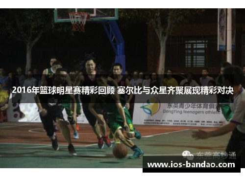 2016年篮球明星赛精彩回顾 塞尔比与众星齐聚展现精彩对决