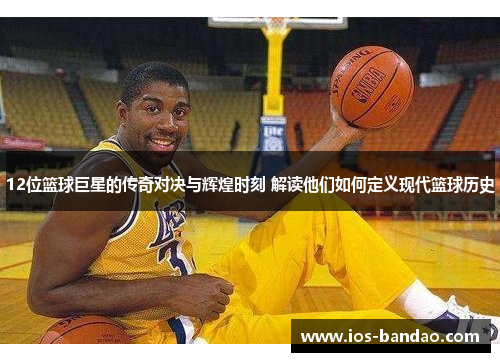 12位篮球巨星的传奇对决与辉煌时刻 解读他们如何定义现代篮球历史