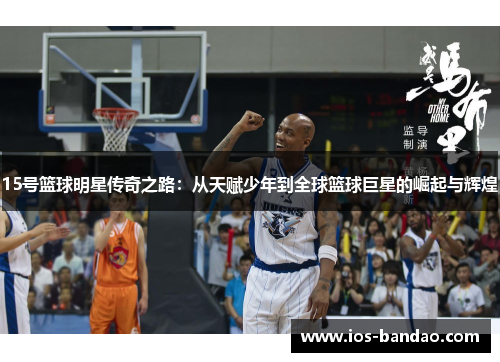 15号篮球明星传奇之路：从天赋少年到全球篮球巨星的崛起与辉煌