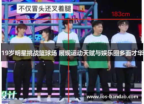19岁明星挑战篮球场 展现运动天赋与娱乐圈多面才华