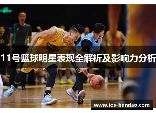 11号篮球明星表现全解析及影响力分析