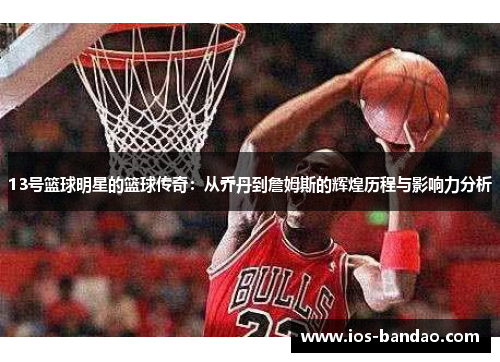 13号篮球明星的篮球传奇：从乔丹到詹姆斯的辉煌历程与影响力分析
