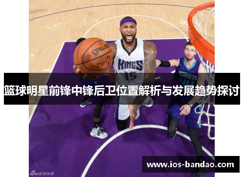 篮球明星前锋中锋后卫位置解析与发展趋势探讨