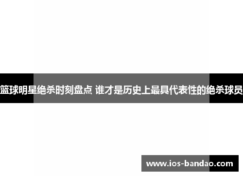 篮球明星绝杀时刻盘点 谁才是历史上最具代表性的绝杀球员