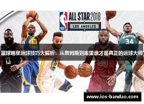 篮球明星运球技巧大解析：从詹姆斯到库里谁才是真正的运球大师