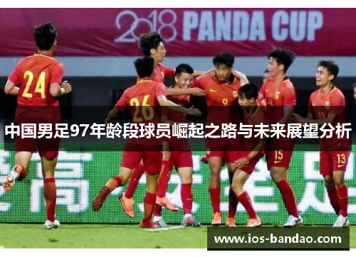 中国男足97年龄段球员崛起之路与未来展望分析