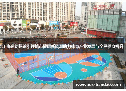 上海运动场馆引领城市健康新风潮助力体育产业发展与全民健身提升