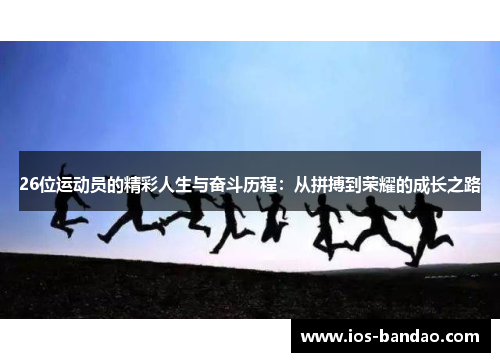 26位运动员的精彩人生与奋斗历程：从拼搏到荣耀的成长之路