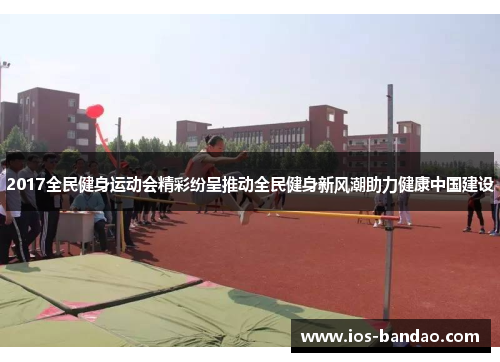 2017全民健身运动会精彩纷呈推动全民健身新风潮助力健康中国建设