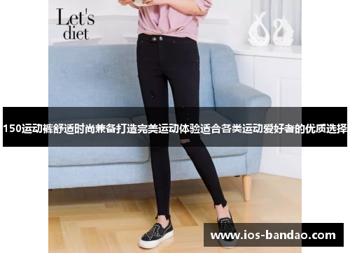 150运动裤舒适时尚兼备打造完美运动体验适合各类运动爱好者的优质选择