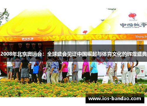 2008年北京奥运会：全球盛会见证中国崛起与体育文化的辉煌盛典