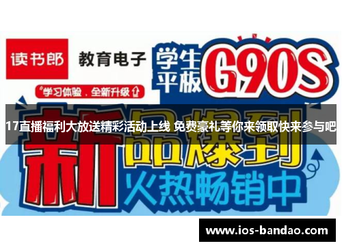 17直播福利大放送精彩活动上线 免费豪礼等你来领取快来参与吧