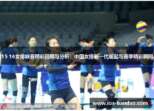 15 16女排联赛精彩回顾与分析：中国女排新一代崛起与赛季精彩瞬间