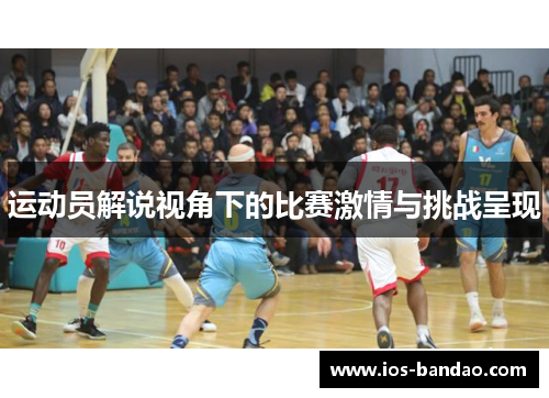 运动员解说视角下的比赛激情与挑战呈现