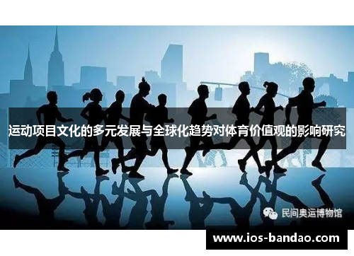 运动项目文化的多元发展与全球化趋势对体育价值观的影响研究